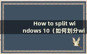 How to split windows 10（如何划分windows 10）